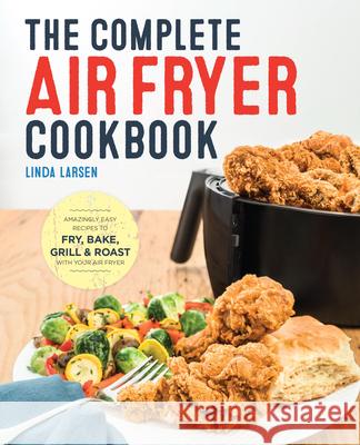 The Complete Air Fryer Cookbook: Amazingly Easy Recipes to Fry, Bake, Grill, and Roast with Your Air Fryer Linda Larsen 9781623157432 Rockridge Press - książka