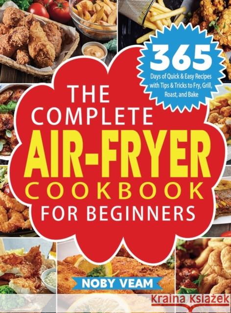 The Complete Air-Fryer Cookbook for Beginners: 365 Days of Quick & Easy Recipes with Tips & Tricks to Fry, Grill, Roast, and Bake Noby Veam   9781804141021 Kolira Funce - książka