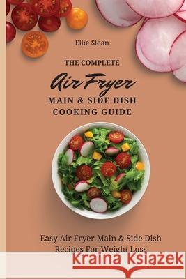 The Complete Air Fryer Main & Side Dish Cooking Guide: Easy Air Fryer Main & Side Dish Recipes For Weight Loss Ellie Sloan 9781803174815 Ellie Sloan - książka