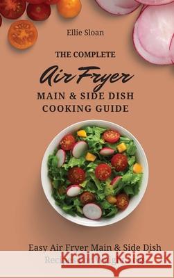 The Complete Air Fryer Main & Side Dish Cooking Guide: Easy Air Fryer Main & Side Dish Recipes For Weight Loss Ellie Sloan 9781803174822 Ellie Sloan - książka