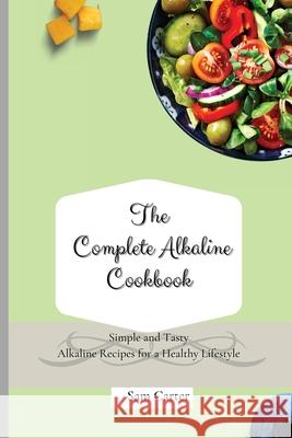 The Complete Alkaline Cookbook: Simple and Tasty Alkaline Recipes for a Healthy Lifestyle Sam Carter 9781803173788 Sam Carter - książka