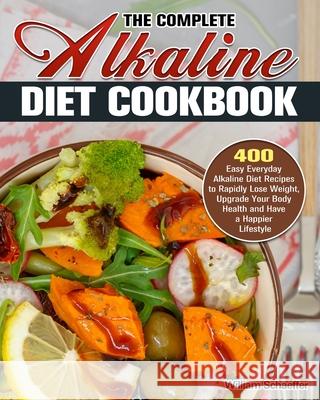 The Complete Alkaline Diet Cookbook: 400 Easy Everyday Alkaline Diet Recipes to Rapidly Lose Weight, Upgrade Your Body Health and Have a Happier Lifes William Schaeffer 9781913982706 William Schaeffer - książka