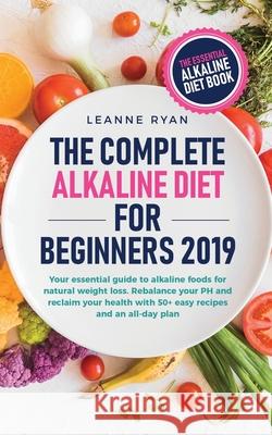 The Complete Alkaline Diet For Beginners 2019: Your essential guide to alkaline foods for natural weight loss. Rebalance your PH and reclaim your heal Leanne Ryan 9781688573529 Independently Published - książka