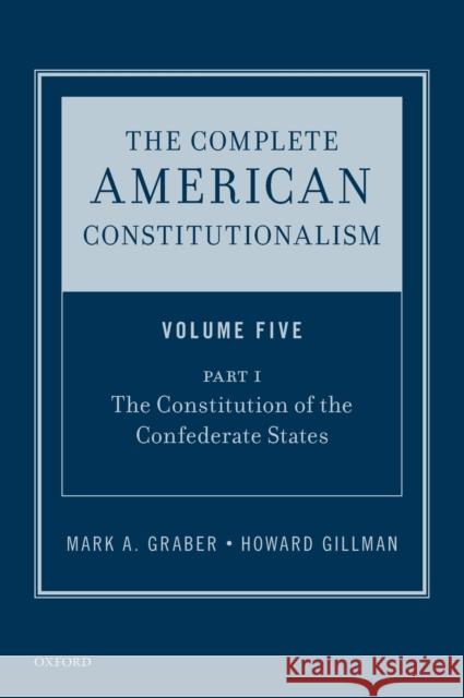 The Complete American Constitutionalism, Volume Five, Part I: The Constitution of the Confederate States Mark A. Graber Howard Gillman 9780190877514 Oxford University Press, USA - książka