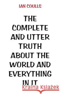 The Complete and Utter Truth About the World and Everything In It Coulls, Ian 9781760410469 Ginninderra Press - książka