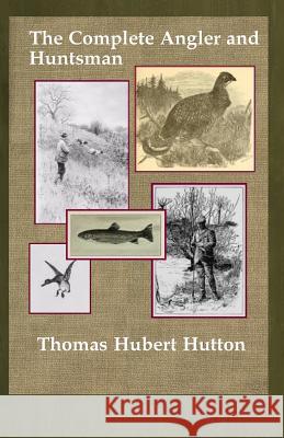 The Complete Angler and Huntsman Thomas Hubert Hutton 9781505384895 Createspace Independent Publishing Platform - książka