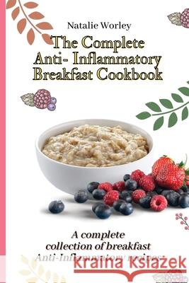 The Complete Anti-Inflammatory Breakfast Cookbook: A complete collection of breakfast Anti-Inflammatory recipes Natalie Worley 9781802773330 Natalie Worley - książka