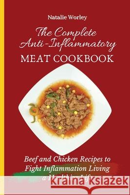 The Complete Anti-Inflammatory Meat Cookbook: Beef and Chicken Recipes to Fight Inflammation living a Healthier life Natalie Worley 9781802773415 Natalie Worley - książka