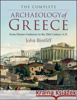 The Complete Archaeology of Greece: From Hunter-Gatherers to the 20th Century A.D. Bintliff, John 9781405154192 Wiley-Blackwell - książka