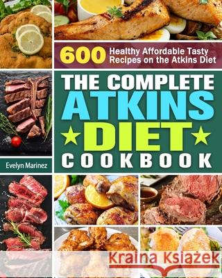 The Complete Atkins Diet Cookbook: 600 Healthy Affordable Tasty Recipes on the Atkins Diet Evelyn Marinez 9781913982560 Evelyn Marinez - książka
