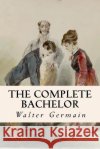 The Complete Bachelor Walter Germain 9781533080998 Createspace Independent Publishing Platform