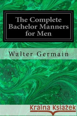 The Complete Bachelor Manners for Men Walter Germain 9781979567534 Createspace Independent Publishing Platform - książka