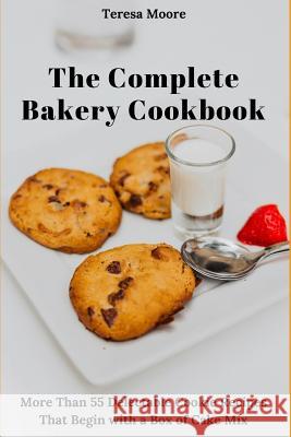 The Complete Bakery Cookbook: More Than 55 Delectable Cookie Recipes That Begin with a Box of Cake Mix Teresa Moore 9781726833394 Independently Published - książka