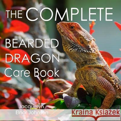 The Complete Bearded Dragon Care Book Jacquelyn Elnor Johnson Kaitlin Bauer 9781990291463 Crimson Hill Books - książka