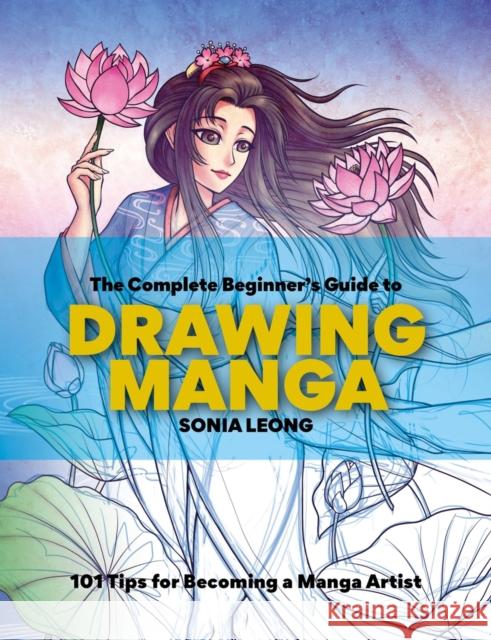 The Complete Beginner’s Guide to Drawing Manga: 101 tips for becoming a manga artist Sonia Leong 9781781578810 Octopus Publishing Group - książka