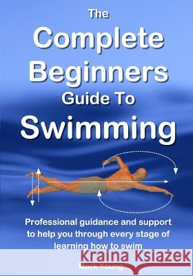 The Complete Beginners Guide To Swimming: Professional guidance and support to help you through every stage of learning how to swim Young, Mark 9780992742898 Educate and Learn Publishing - książka