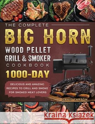 The Complete BIG HORN Wood Pellet Grill And Smoker Cookbook: 1000-Day Delicious And Amazing Recipes To Grill And Smoke For Smoked Meat Lovers David Carson 9781803201801 David Carson - książka