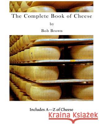 The Complete Book of Cheese: Include A to Z of Cheese Bob Brown Eric Blegvad 9781523337538 Createspace Independent Publishing Platform - książka