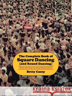 The Complete Book of Square Dancing: And Round Dancing Casey, Betty 9781574411195 University of North Texas Press - książka