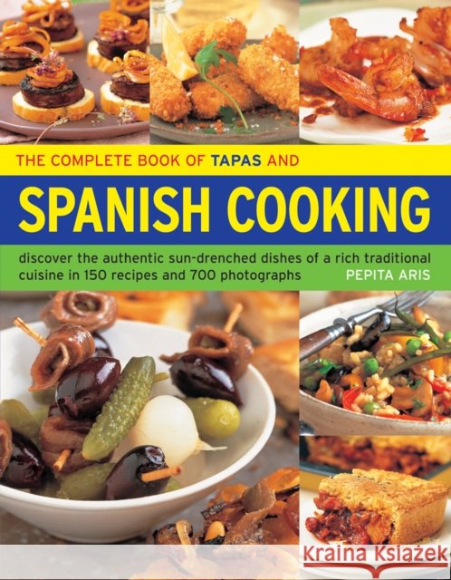 The Complete Book of Tapas and Spanish Cooking: Discover the Authentic Sun-Drenched Dishes of a Rich Traditional Cuisine in 150 Recipes and 700 Photographs Pepita Aris 9781844770090 Southwater Publishing - książka