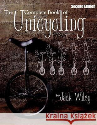The Complete Book of Unicycling: Second Edition Jack Wiley 9781508837046 Createspace - książka