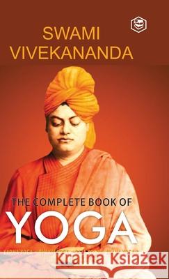 The Complete Book of Yoga: Karma Yoga, Bhakti Yoga, Raja Yoga, Jnana Yoga Swami Vivekananda 9789391560867 Sanage Publishing House Llp - książka