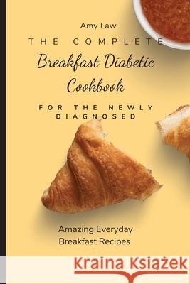 The Complete Breakfast Dabetic Cookbook For The Newly Diagnosed: Amazing Everyday Breakfast Recipes Amy Law 9781803424668 Amy Law - książka