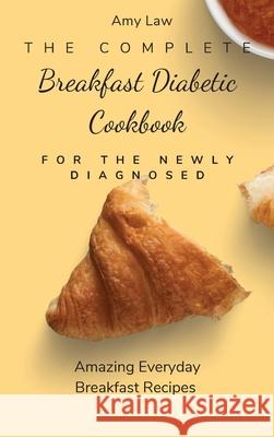 The Complete Breakfast Dabetic Cookbook For The Newly Diagnosed: Amazing Everyday Breakfast Recipes Amy Law 9781803424675 Amy Law - książka
