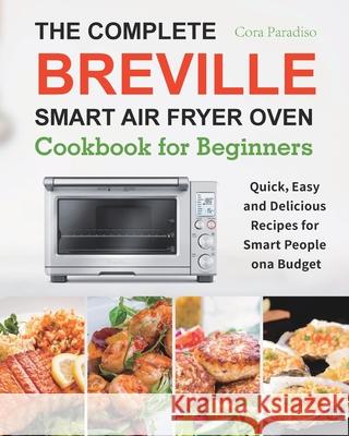 The Complete Breville Smart Air Fryer Oven Cookbook for Beginners: Quick, Easy and Delicious Recipes for Smart People on a Budget Cora Paradiso 9781801210485 Esteban McCarter - książka