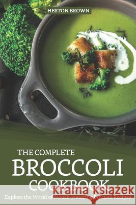 The Complete Broccoli Cookbook: Explore the World of Mouth-Watering Broccoli Recipes Heston Brown 9781093473599 Independently Published - książka