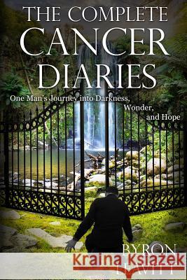 The Complete Cancer Diaries: One Man's Journey Into Darkness, Wonder and Hope Byron Leavitt 9780990723530 Brain Waves Press - książka