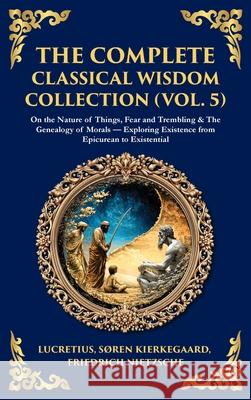 The Complete Classical Wisdom Collection (Vol. 5): On the Nature of Things, Fear and Trembling & The Genealogy of Morals - Exploring Existence from Ep Lucretius                                Soren Kierkegaard Friedrich Nietzsche 9781806294077 Library of Alexandria - książka