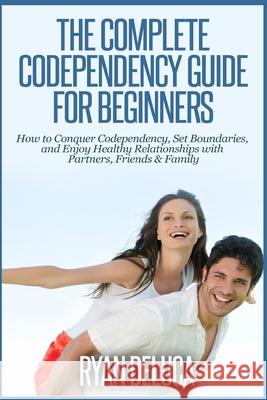 The Complete Codependency Guide for Beginners: How to Conquer Codependency, Set Boundaries, and Enjoy Healthy Relationships with Partners, Friends & F Ryan DeLuca 9781503083189 Createspace Independent Publishing Platform - książka