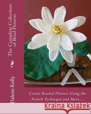 The Complete Collection of Bead Flowers Dalene I. Kelly 9781456566951 Createspace - książka