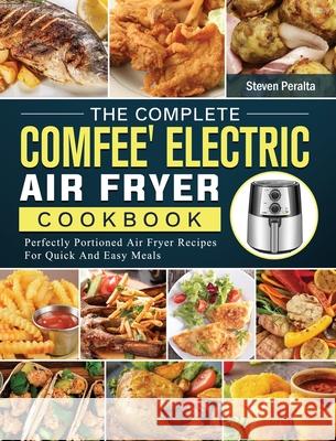 The Complete COMFEE' Electric Air Fryer Cookbook: Perfectly Portioned Air Fryer Recipes For Quick And Easy Meals Steven Peralta 9781802449518 Steven Peralta - książka