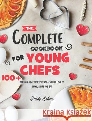 The Complete Cookbook for Young Chefs: 100+ Baking & Healthy Recipes that You'll Love to Make, Share and Eat Mindy Salinas 9781801210737 Mindy Salinas - książka