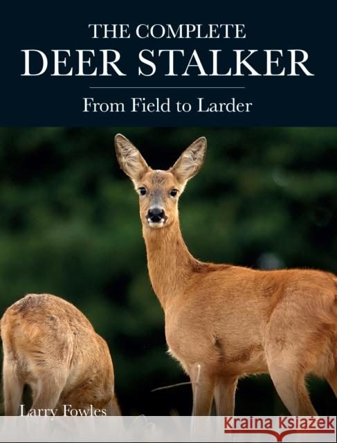 The Complete Deer Stalker: From Field to Larder Larry Fowles 9781785008542 The Crowood Press Ltd - książka