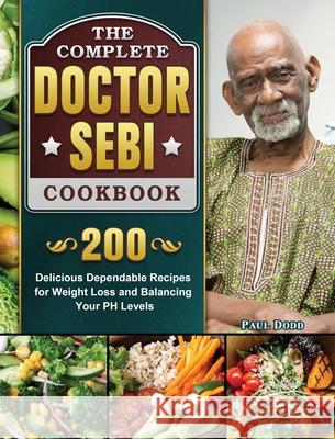 The Complete Dr. Sebi Cookbook: 200 Delicious Dependable Recipes for Weight Loss and Balancing Your PH Levels Paul Dodd 9781802444971 Paul Dodd - książka