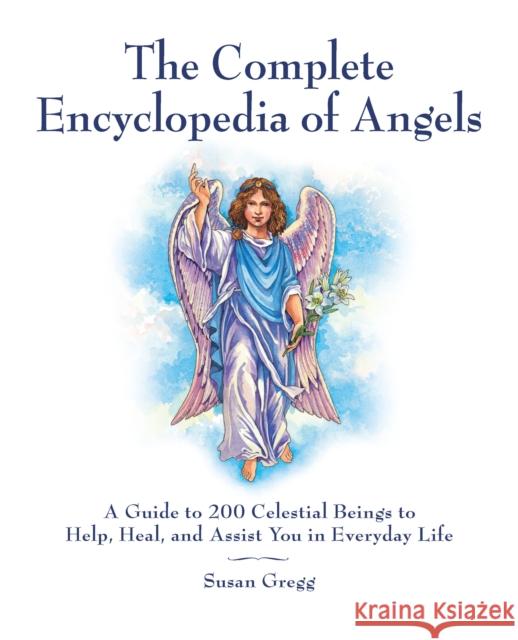 The Complete Encyclopedia of Angels: A Guide to 200 Celestial Beings to Help, Heal, and Assist You in Everyday Life Gregg, Susan 9781592334667 FAIR WINDS PRESS - książka
