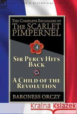 The Complete Escapades of The Scarlet Pimpernel-Volume 4: Sir Percy Hits Back & A Child of the Revolution Orczy, Baroness 9781782827368 Leonaur Ltd - książka