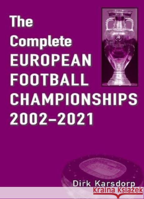 The Complete European Football Championships 2002-2021 Dirk Karsdorp 9781862234345 Soccer Books Ltd - książka