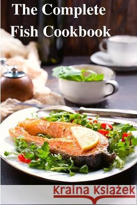 The Complete Fish Cookbook: A Celebration of Seafood with Recipes for Everyday Meals, Special Occasions, and More Sas Association   9781803968940 Intell World Publishers - książka