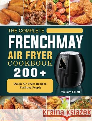 The Complete FrenchMay Air Fryer Cookbook: 200+ Quick Air Fryer Recipes ForBusy People William Elliott 9781802449334 William Elliott - książka