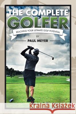 The Complete Golfer: Reaching Your Ultimate Golf Potential Paul Meyer 9781504927697 Authorhouse - książka