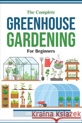 The Complete Greenhouse Gardening For Beginners Gracie B Nelly 9781804774571 Gracie B. Nelly - książka