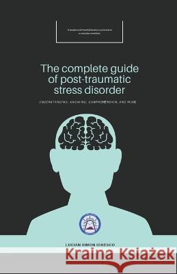 The Complete Guide of Post-Traumatic Stress Disorder Lucian Simon Ionesco 9798215659724 Atelerix Creative Quill - książka
