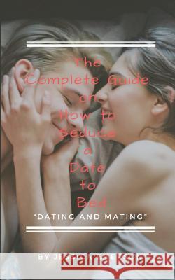 The Complete Guide on How to Seduce a Date to Bed Dating and Mating Jessica Emerson 9781718012103 Independently Published - książka