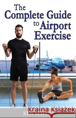 The Complete Guide to Airport Exercise Ken Anthony Seifert 9781945330612 Ken Seifert - książka