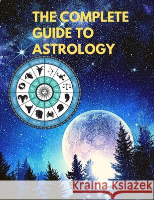 The Complete Guide to Astrology - Understand and Improve Every Relationship in Your Life Sorens Books 9781803964515 Intell World Publishers - książka