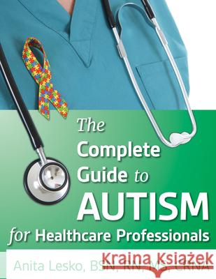 The Complete Guide to Autism & Healthcare: Advice for Medical Professionals and People on the Spectrum Anita Lesko 9781941765449 Future Horizons - książka
